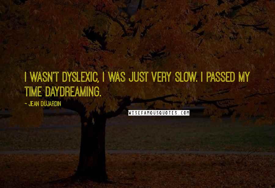 Jean Dujardin Quotes: I wasn't dyslexic, I was just very slow. I passed my time daydreaming.