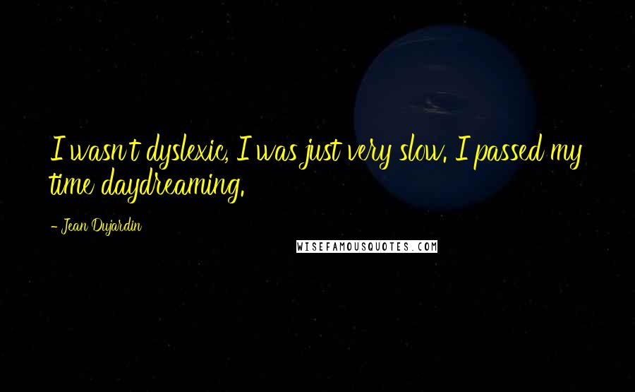 Jean Dujardin Quotes: I wasn't dyslexic, I was just very slow. I passed my time daydreaming.