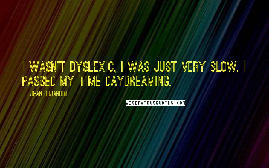 Jean Dujardin Quotes: I wasn't dyslexic, I was just very slow. I passed my time daydreaming.