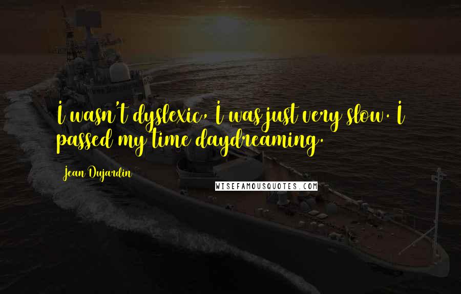 Jean Dujardin Quotes: I wasn't dyslexic, I was just very slow. I passed my time daydreaming.