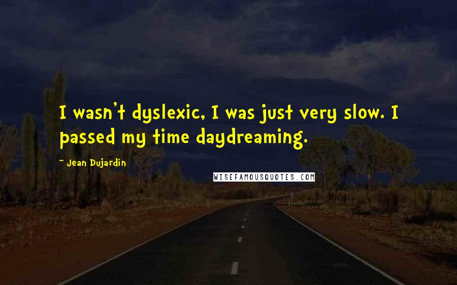 Jean Dujardin Quotes: I wasn't dyslexic, I was just very slow. I passed my time daydreaming.