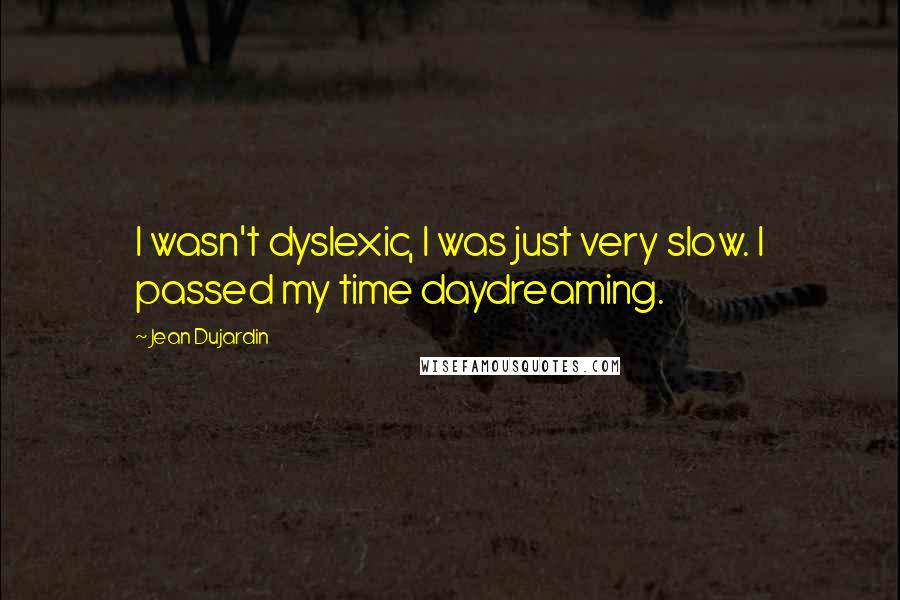 Jean Dujardin Quotes: I wasn't dyslexic, I was just very slow. I passed my time daydreaming.