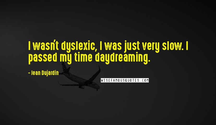 Jean Dujardin Quotes: I wasn't dyslexic, I was just very slow. I passed my time daydreaming.