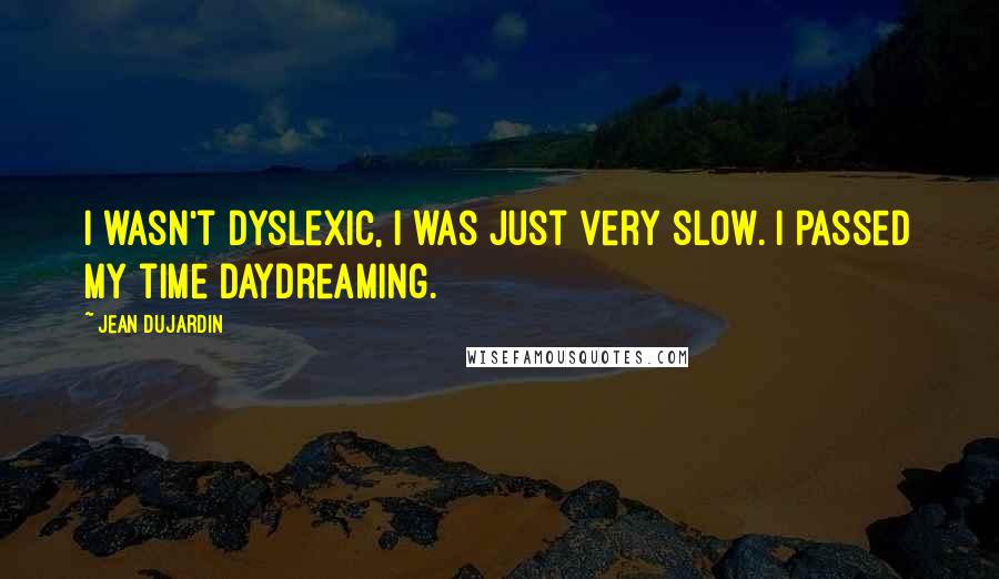 Jean Dujardin Quotes: I wasn't dyslexic, I was just very slow. I passed my time daydreaming.