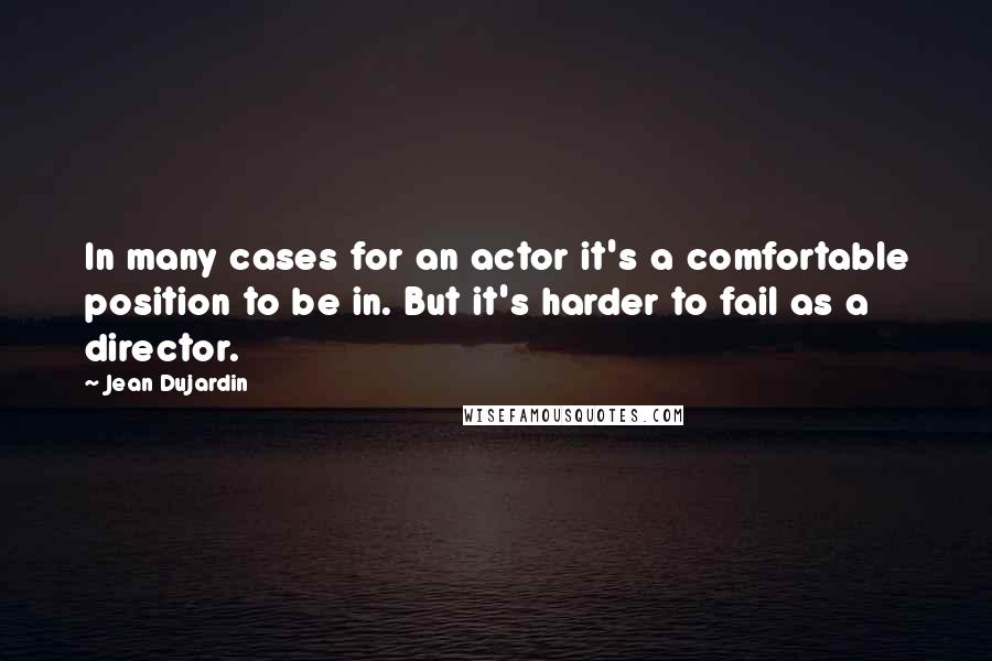 Jean Dujardin Quotes: In many cases for an actor it's a comfortable position to be in. But it's harder to fail as a director.