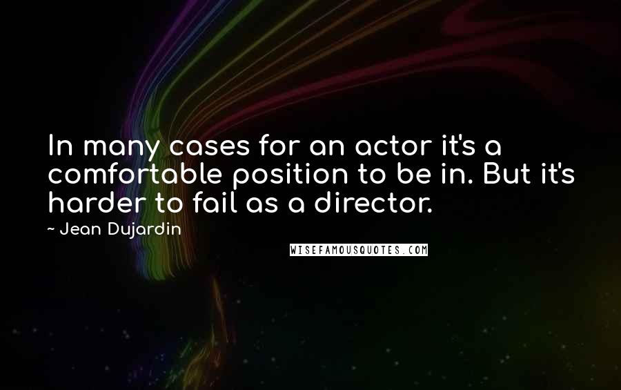 Jean Dujardin Quotes: In many cases for an actor it's a comfortable position to be in. But it's harder to fail as a director.