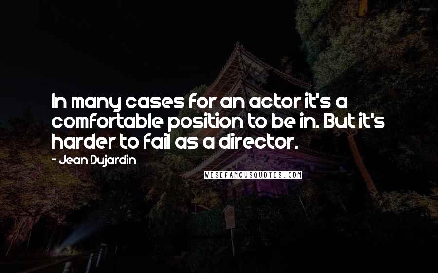 Jean Dujardin Quotes: In many cases for an actor it's a comfortable position to be in. But it's harder to fail as a director.