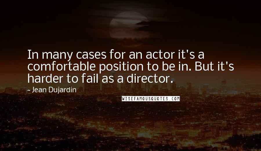 Jean Dujardin Quotes: In many cases for an actor it's a comfortable position to be in. But it's harder to fail as a director.