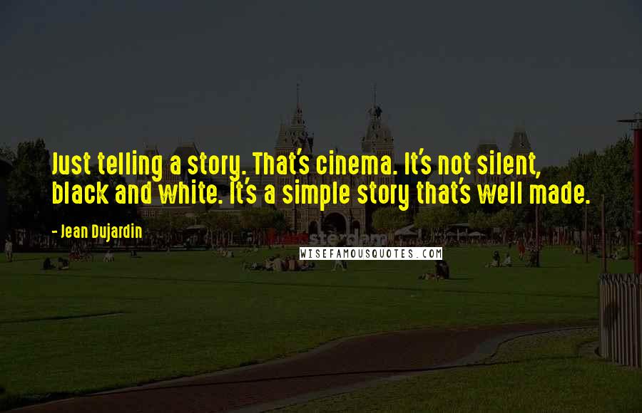 Jean Dujardin Quotes: Just telling a story. That's cinema. It's not silent, black and white. It's a simple story that's well made.