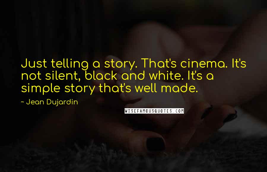 Jean Dujardin Quotes: Just telling a story. That's cinema. It's not silent, black and white. It's a simple story that's well made.