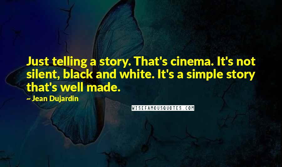 Jean Dujardin Quotes: Just telling a story. That's cinema. It's not silent, black and white. It's a simple story that's well made.