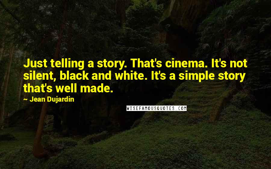 Jean Dujardin Quotes: Just telling a story. That's cinema. It's not silent, black and white. It's a simple story that's well made.