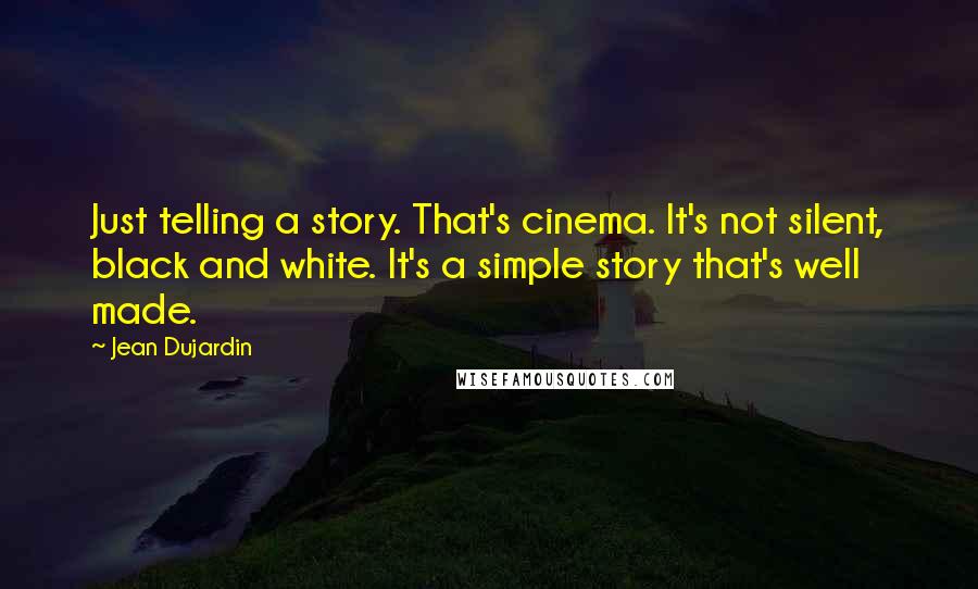 Jean Dujardin Quotes: Just telling a story. That's cinema. It's not silent, black and white. It's a simple story that's well made.