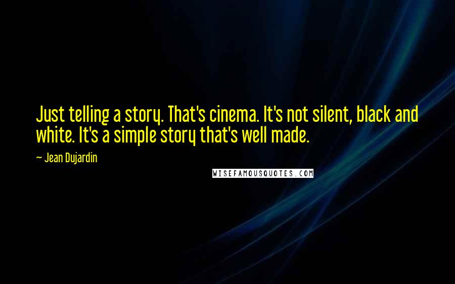 Jean Dujardin Quotes: Just telling a story. That's cinema. It's not silent, black and white. It's a simple story that's well made.