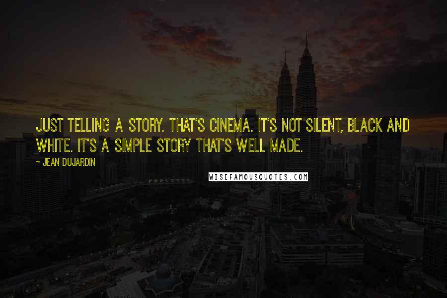 Jean Dujardin Quotes: Just telling a story. That's cinema. It's not silent, black and white. It's a simple story that's well made.