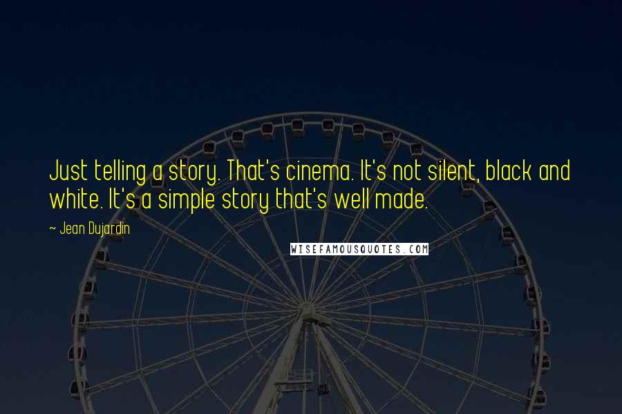 Jean Dujardin Quotes: Just telling a story. That's cinema. It's not silent, black and white. It's a simple story that's well made.