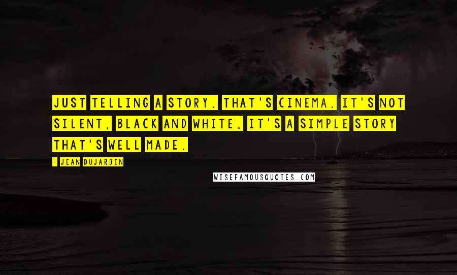 Jean Dujardin Quotes: Just telling a story. That's cinema. It's not silent, black and white. It's a simple story that's well made.