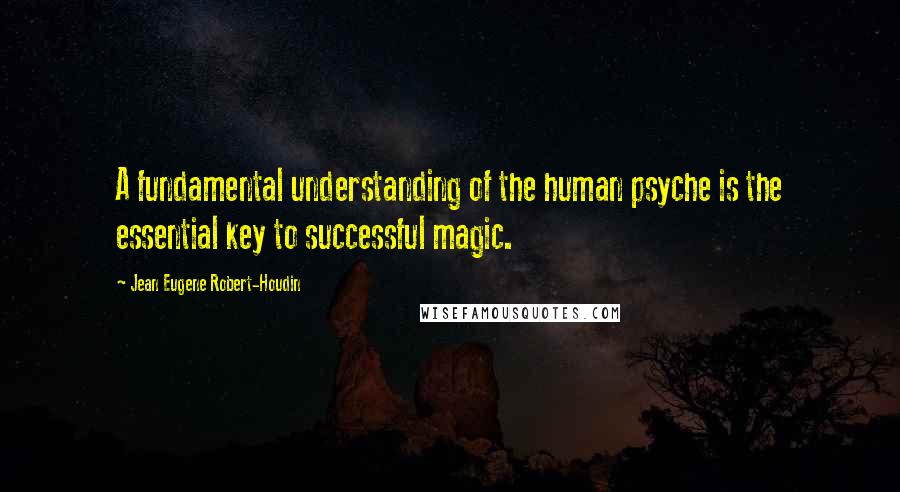 Jean Eugene Robert-Houdin Quotes: A fundamental understanding of the human psyche is the essential key to successful magic.