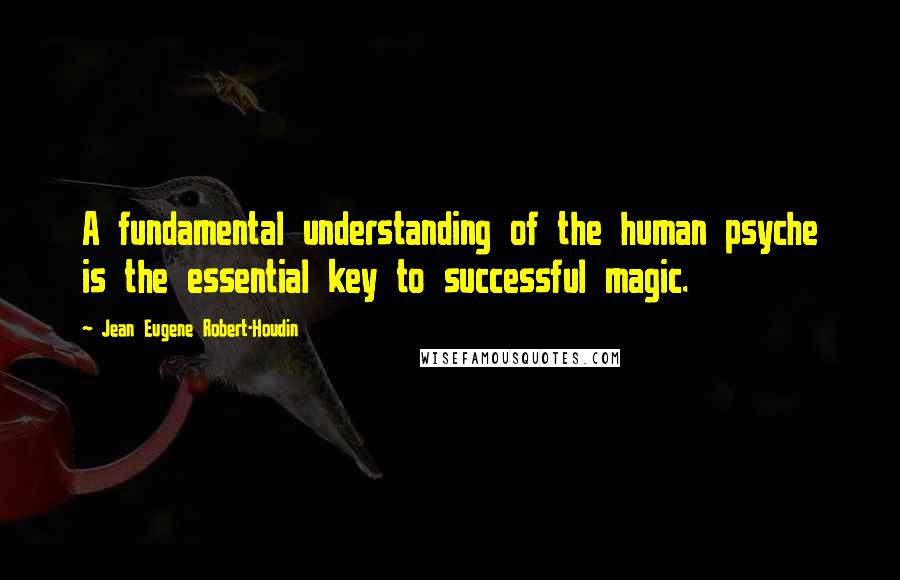 Jean Eugene Robert-Houdin Quotes: A fundamental understanding of the human psyche is the essential key to successful magic.