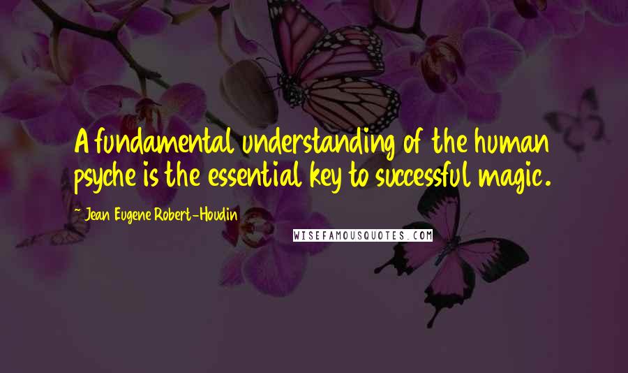 Jean Eugene Robert-Houdin Quotes: A fundamental understanding of the human psyche is the essential key to successful magic.