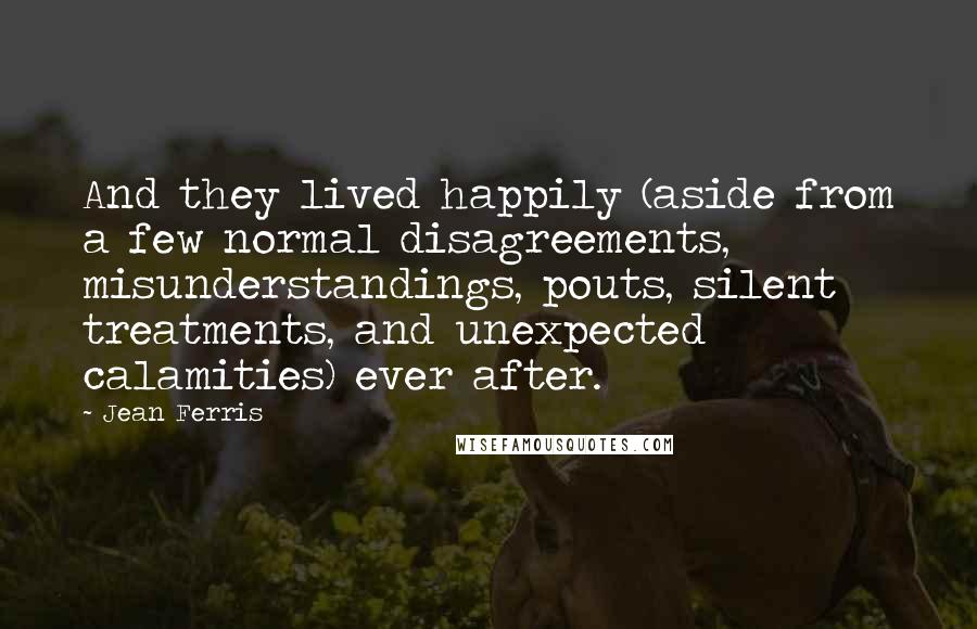 Jean Ferris Quotes: And they lived happily (aside from a few normal disagreements, misunderstandings, pouts, silent treatments, and unexpected calamities) ever after.