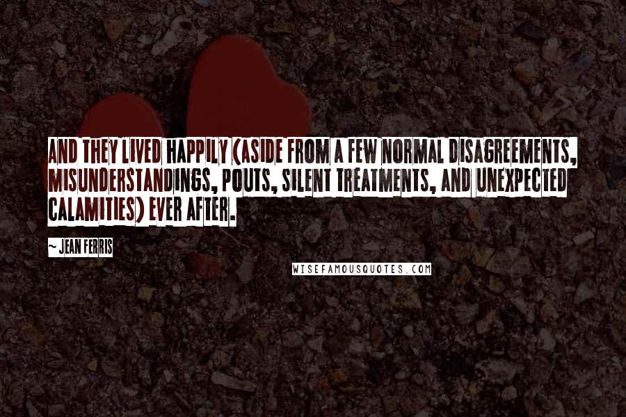 Jean Ferris Quotes: And they lived happily (aside from a few normal disagreements, misunderstandings, pouts, silent treatments, and unexpected calamities) ever after.