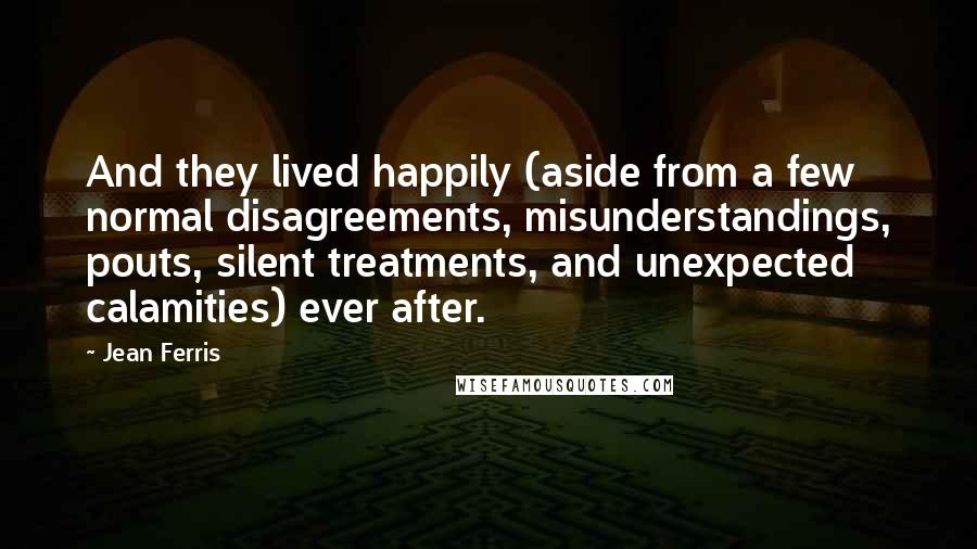 Jean Ferris Quotes: And they lived happily (aside from a few normal disagreements, misunderstandings, pouts, silent treatments, and unexpected calamities) ever after.