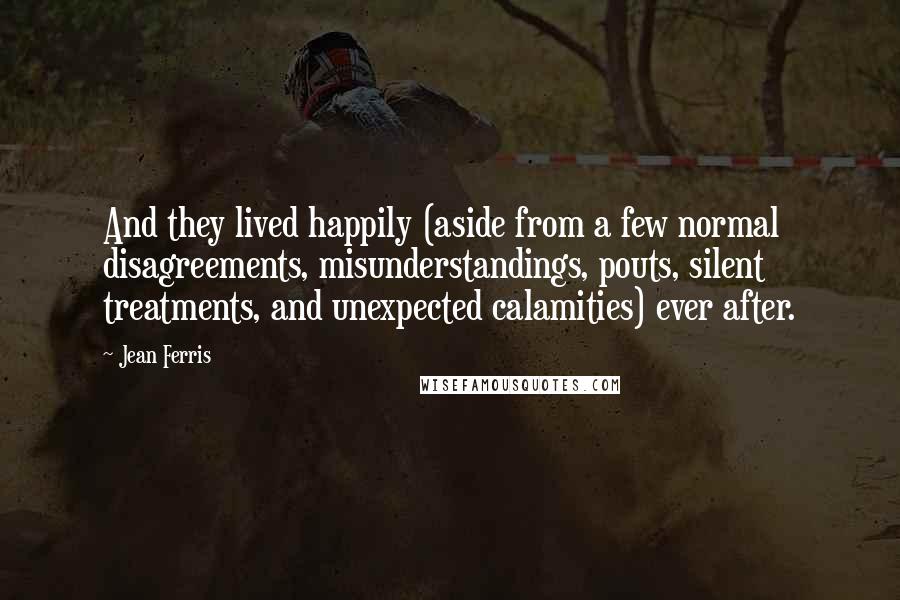 Jean Ferris Quotes: And they lived happily (aside from a few normal disagreements, misunderstandings, pouts, silent treatments, and unexpected calamities) ever after.