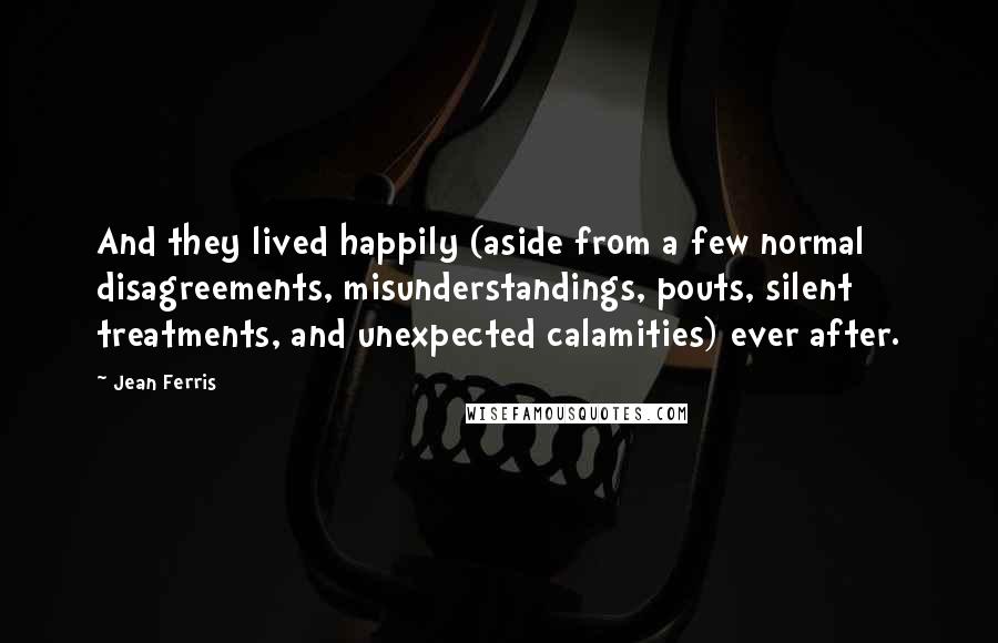 Jean Ferris Quotes: And they lived happily (aside from a few normal disagreements, misunderstandings, pouts, silent treatments, and unexpected calamities) ever after.