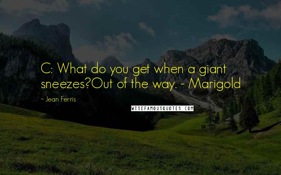 Jean Ferris Quotes: C: What do you get when a giant sneezes?Out of the way. - Marigold