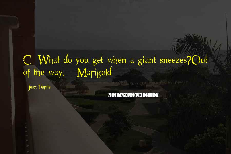 Jean Ferris Quotes: C: What do you get when a giant sneezes?Out of the way. - Marigold