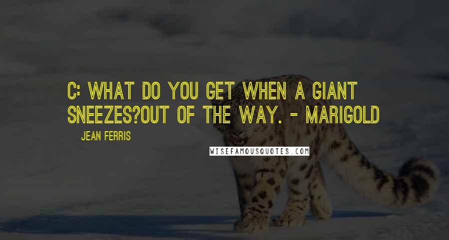 Jean Ferris Quotes: C: What do you get when a giant sneezes?Out of the way. - Marigold