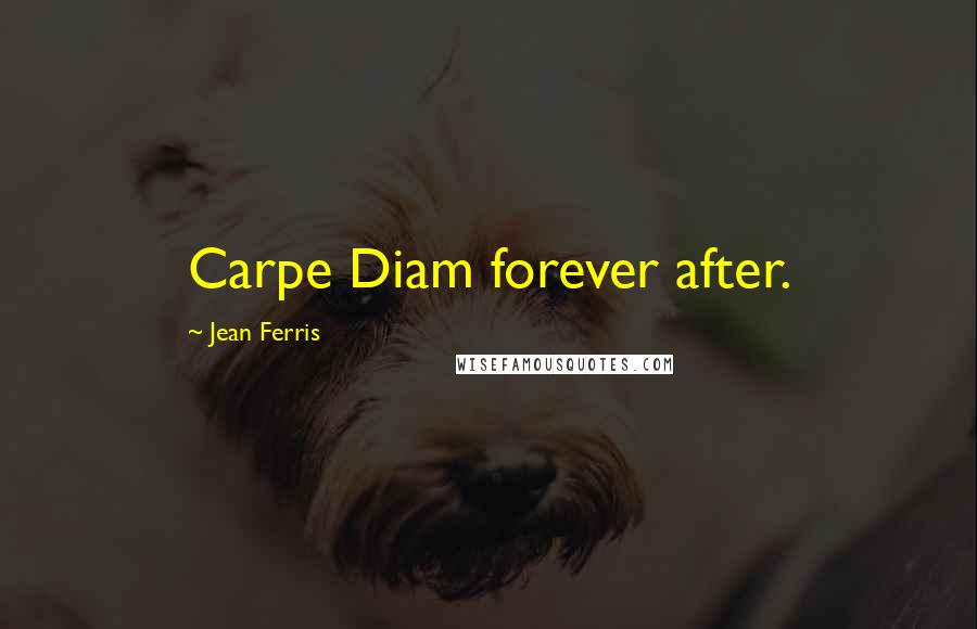 Jean Ferris Quotes: Carpe Diam forever after.