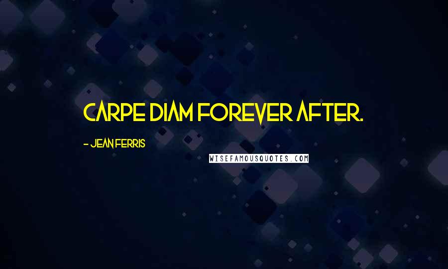 Jean Ferris Quotes: Carpe Diam forever after.