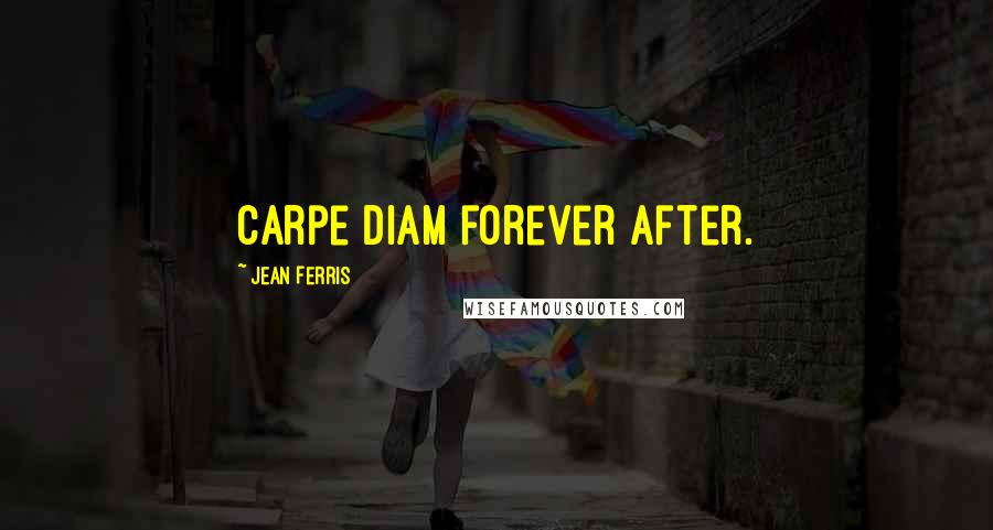 Jean Ferris Quotes: Carpe Diam forever after.