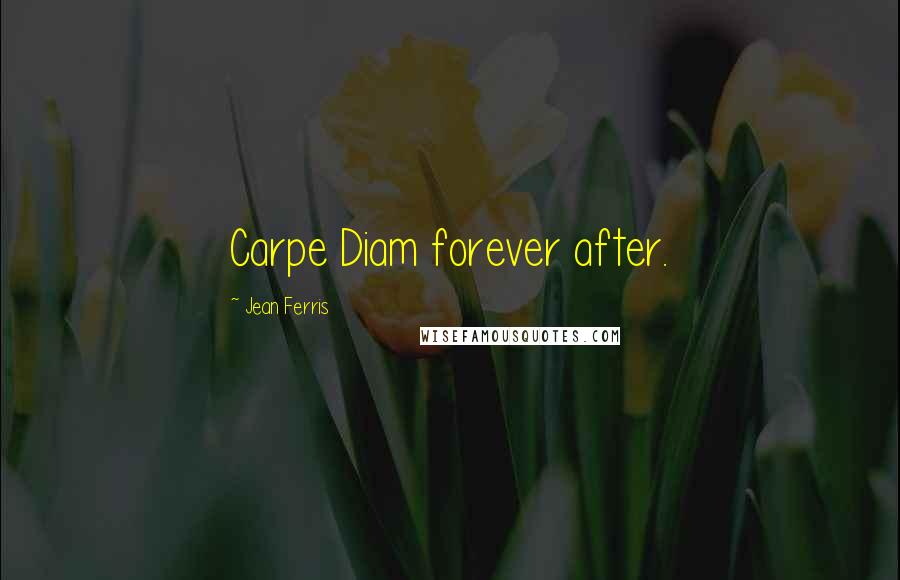 Jean Ferris Quotes: Carpe Diam forever after.