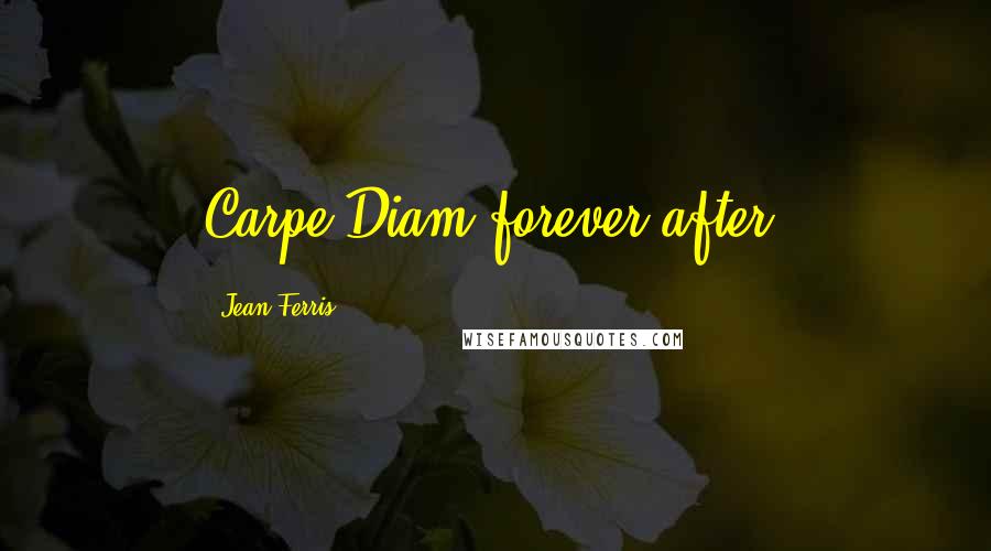 Jean Ferris Quotes: Carpe Diam forever after.