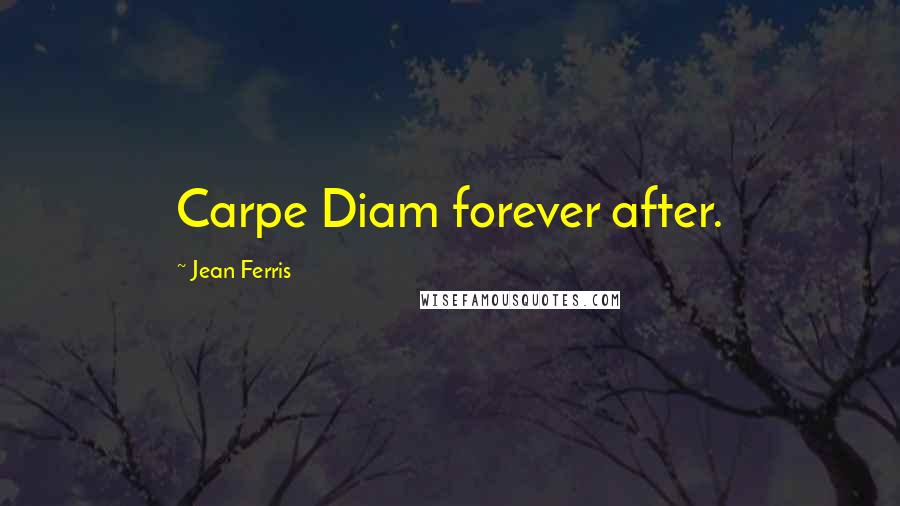 Jean Ferris Quotes: Carpe Diam forever after.