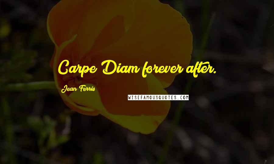 Jean Ferris Quotes: Carpe Diam forever after.