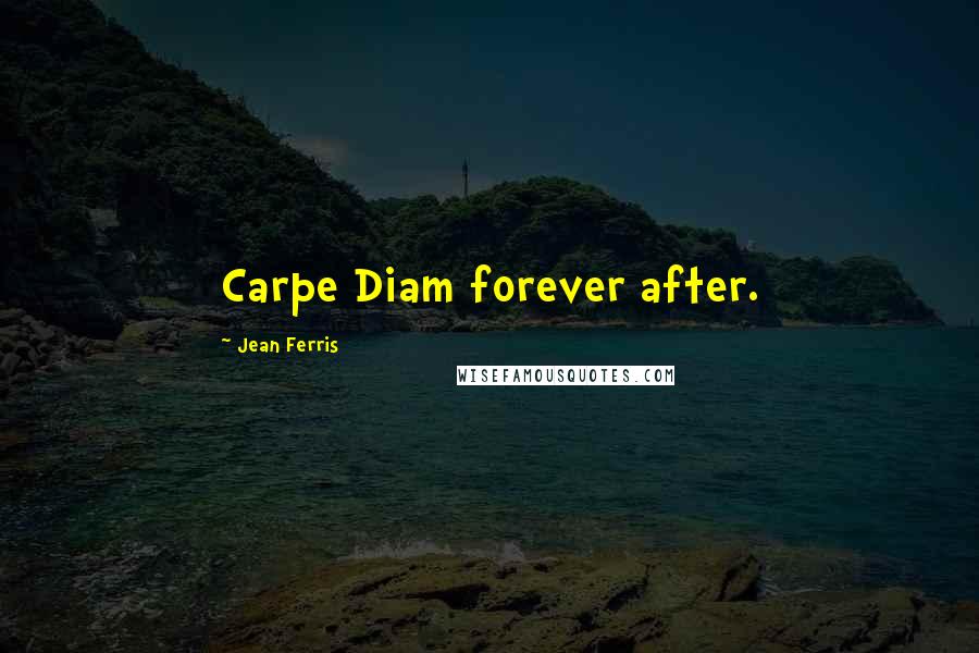 Jean Ferris Quotes: Carpe Diam forever after.