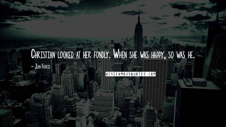 Jean Ferris Quotes: Christian looked at her fondly. When she was happy, so was he.