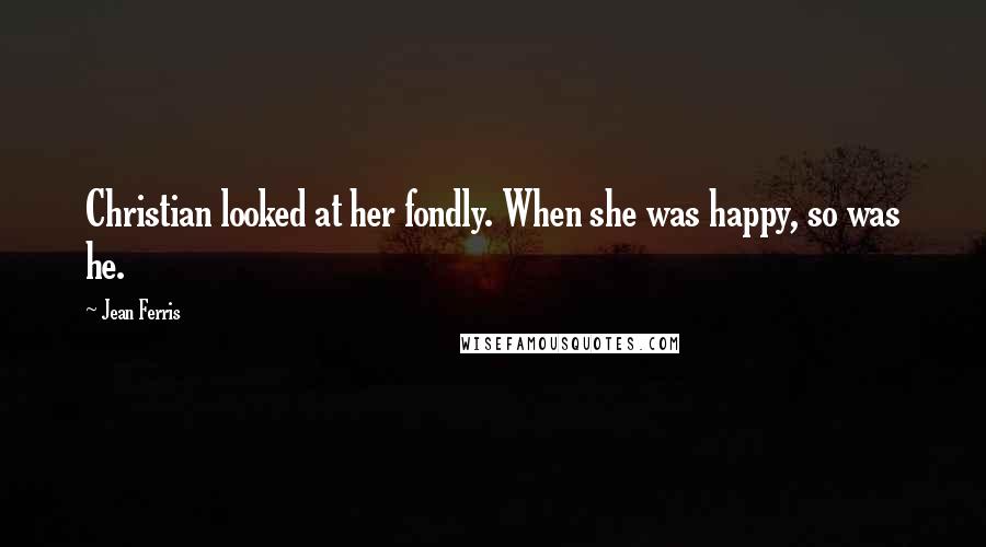 Jean Ferris Quotes: Christian looked at her fondly. When she was happy, so was he.