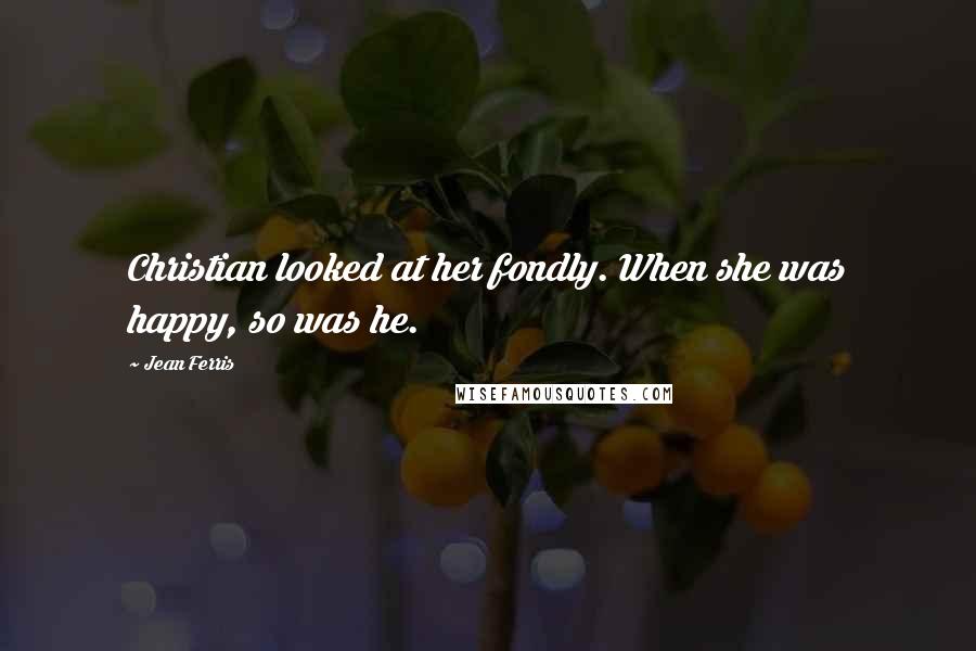 Jean Ferris Quotes: Christian looked at her fondly. When she was happy, so was he.