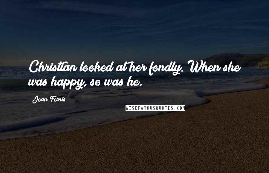 Jean Ferris Quotes: Christian looked at her fondly. When she was happy, so was he.