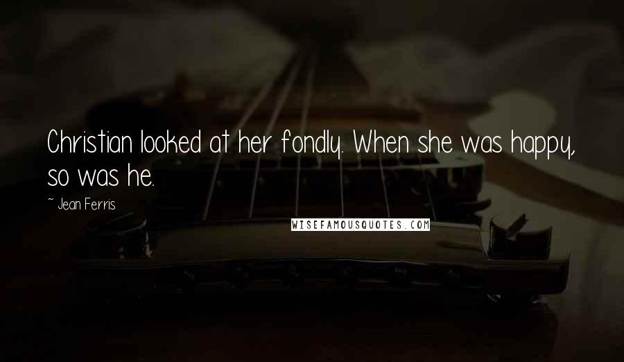 Jean Ferris Quotes: Christian looked at her fondly. When she was happy, so was he.