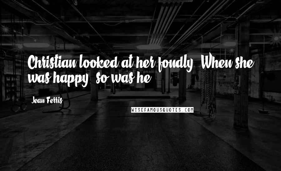 Jean Ferris Quotes: Christian looked at her fondly. When she was happy, so was he.