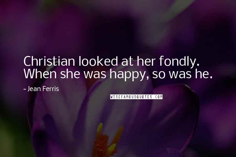 Jean Ferris Quotes: Christian looked at her fondly. When she was happy, so was he.