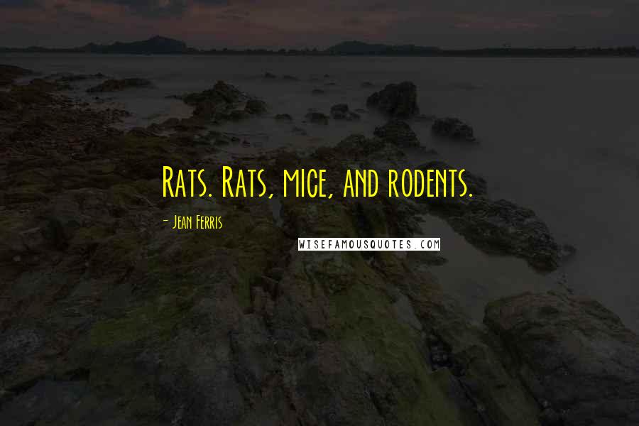 Jean Ferris Quotes: Rats. Rats, mice, and rodents.