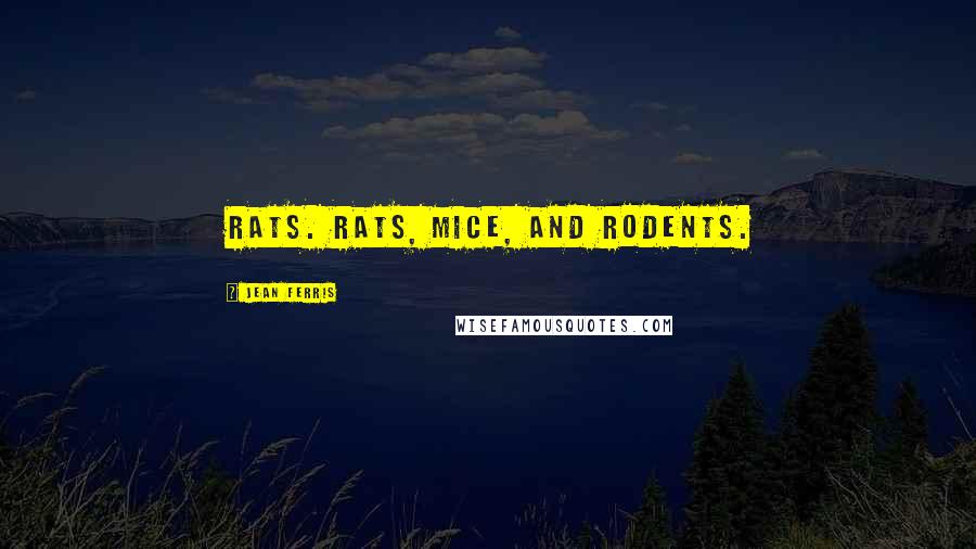 Jean Ferris Quotes: Rats. Rats, mice, and rodents.