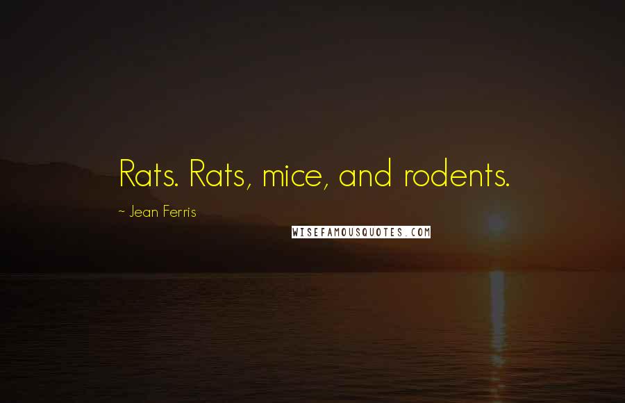 Jean Ferris Quotes: Rats. Rats, mice, and rodents.